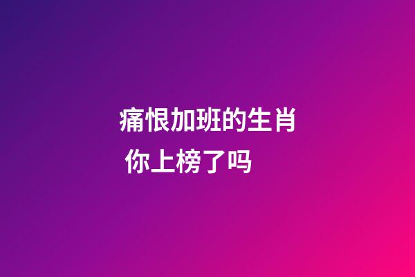 痛恨加班的生肖 你上榜了吗